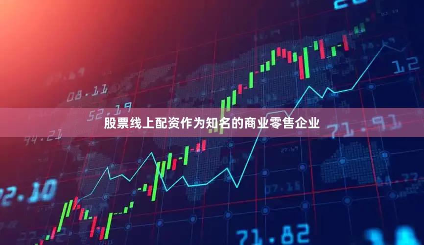 股票线上配资作为知名的商业零售企业