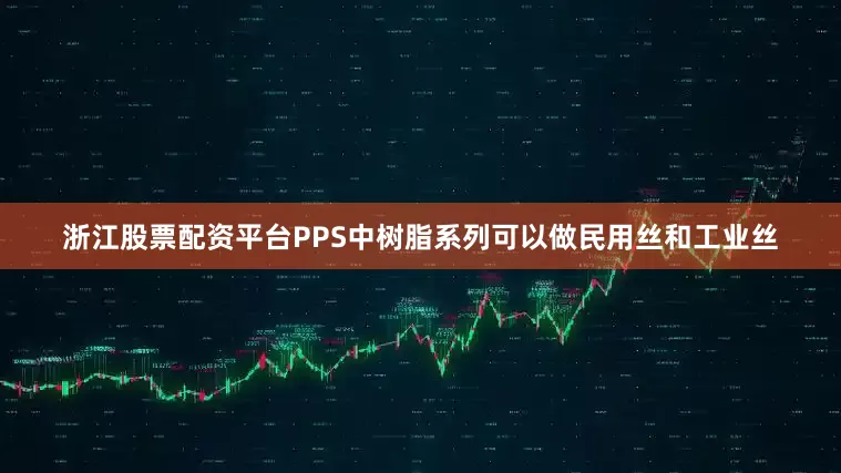 浙江股票配资平台PPS中树脂系列可以做民用丝和工业丝
