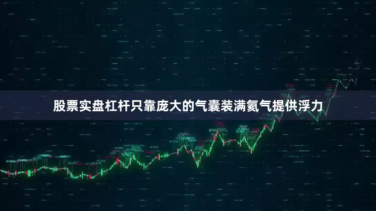 股票实盘杠杆只靠庞大的气囊装满氦气提供浮力