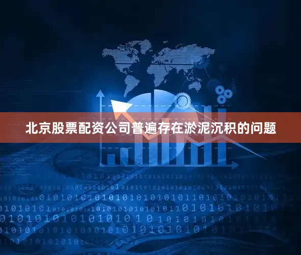北京股票配资公司普遍存在淤泥沉积的问题