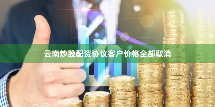 云南炒股配资协议客户价格全部取消