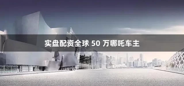 实盘配资全球 50 万哪吒车主