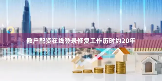 散户配资在线登录修复工作历时约20年