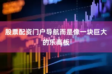 股票配资门户导航而是像一块巨大的乐高板