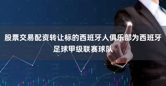 股票交易配资转让标的西班牙人俱乐部为西班牙足球甲级联赛球队