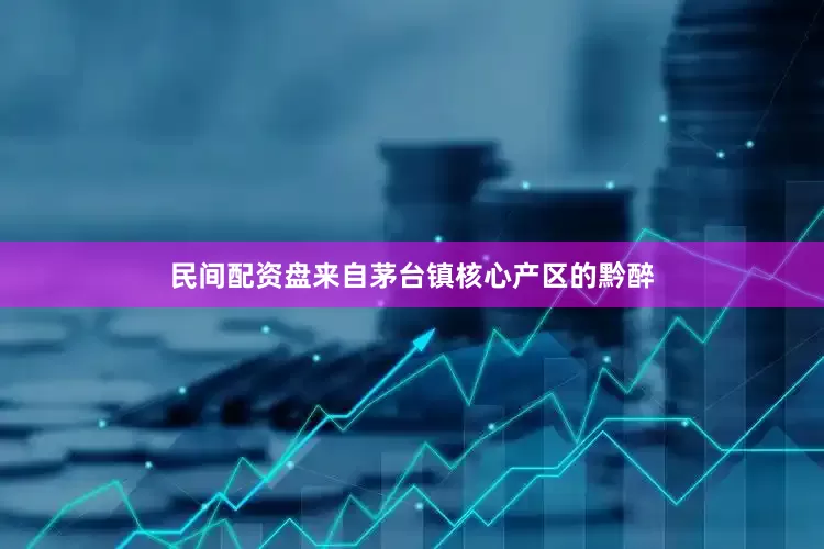民间配资盘来自茅台镇核心产区的黔醉
